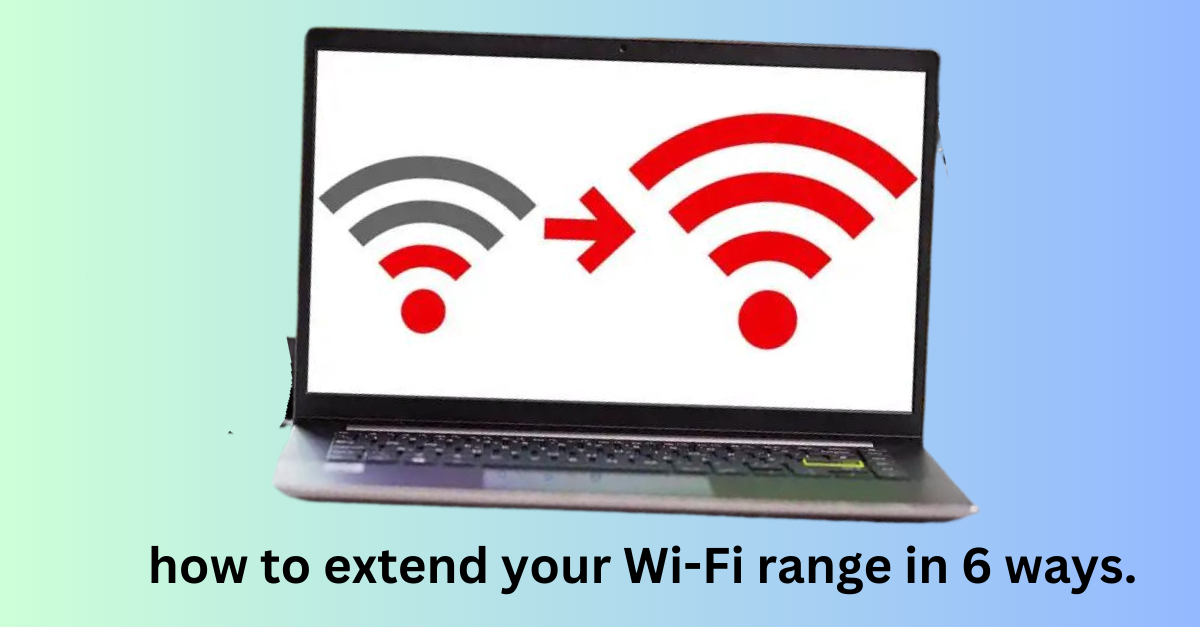 how to extend your Wi-Fi range in 6 ways